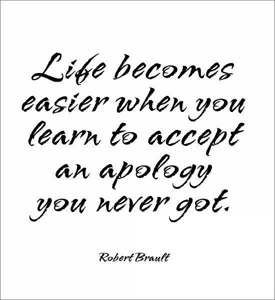 Life becomes easier when you learn to accept an apology you never got. - Robert Brault