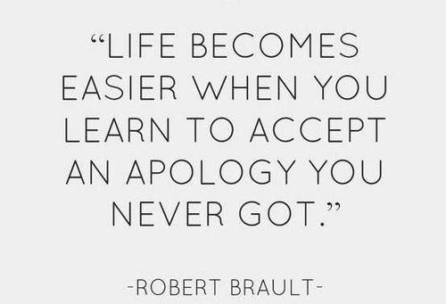 Life becomes easier when you learn to accept an apology you never got.