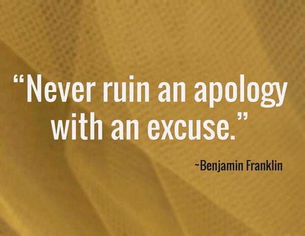 Never ruin an apology with an excuse. - Benjamin Franklin