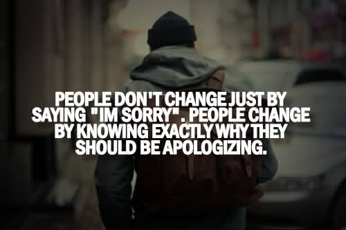People don’t change by saying I’m sorry. People change by knowing exactly why they should be apologizing.