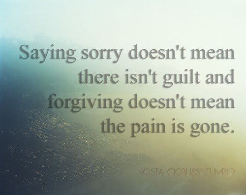 Saying sorry doesn't mean there isn't guilt & forgiving doesn't mean that the pain is gone. - Harriet Morgan