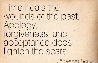 Time heals the wounds of the past, Apology, forgiveness, and acceptancedoes lighten the scars. - Rhoendyl RCruz