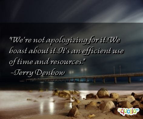 We're not apologizing for it. We boast about it. It's an efficient use of time and resources. - Jerry Denbow