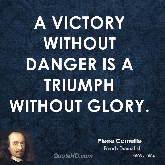 A Victory without danger is a triumph without glory. Pierre Corneille