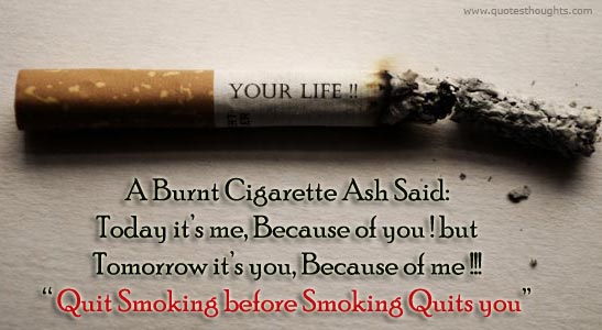 A burnt cigarette ash said… A burnt ... ash said,Today its me, because of you ! but Tomorrow its you, because of me!! . Quit smoking before smoking quits you