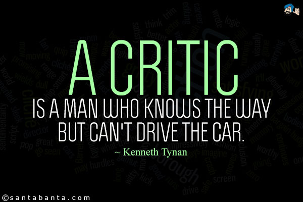A critic is a man who knows the way but can't drive the  car. Kenneth Tynan
