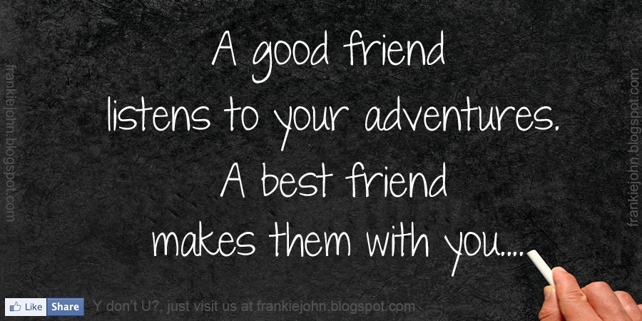 A good friend listens to your adventures. A best friend makes them with you