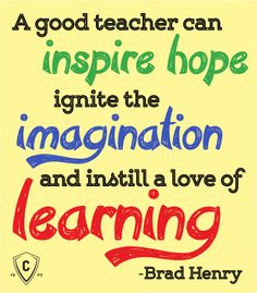 A good teacher can inspire hope, ignite the imagination, and instill a love of learning - Brad Henry
