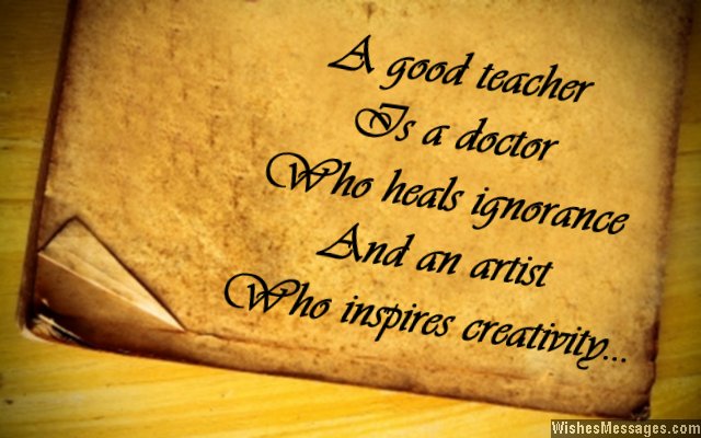 A good teacher is a doctor who heals ignorance. And an artist who inspires creativity