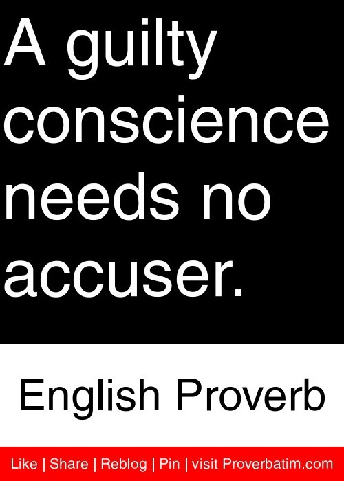 A guilty conscience needs no accuser