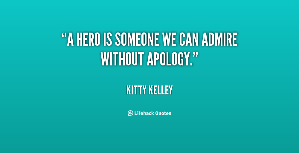 A hero is someone we can admire without apology - Kitty Kelley