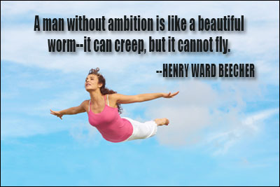 A man without ambition is like a beautiful worm--it can creep, but it cannot fly. Henry Ward Beecher