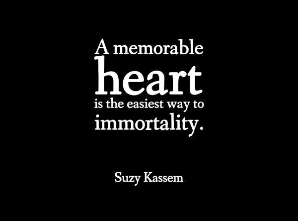 A memorable heart is the easiest way to immortality.