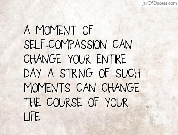 A moment of self-compassion can change your entire day. A string of such moments can change the course of your life
