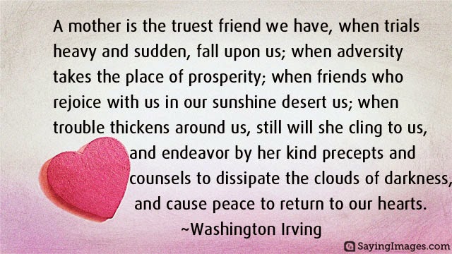 A mother is the truest friend we have, when trials heavy and sudden fall upon us; when adversity takes the place of prosperity; when friends desert us; when ... Washington Irving