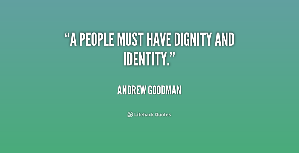 A people must have dignity and identity. Andrew Goodman