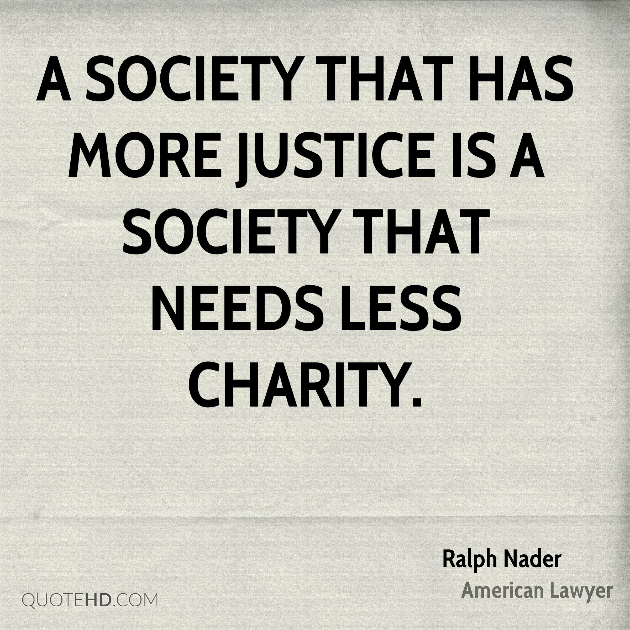 A society that has more justice is a society that needs less charity. Ralph Nader