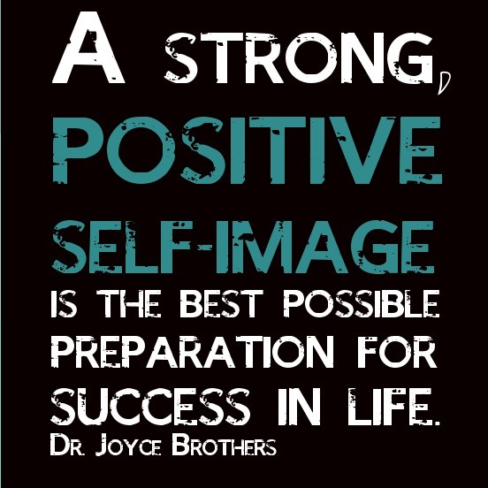 A strong, positive self-image is the best possible preparation for success. Joyce Brothers