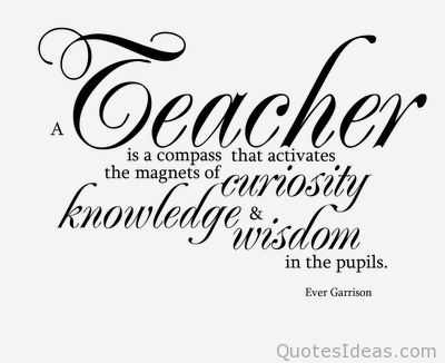 A teacher is a compass that activates the magnets of curiosity, knowledge and wisdom in the pupils - Ever Garrison