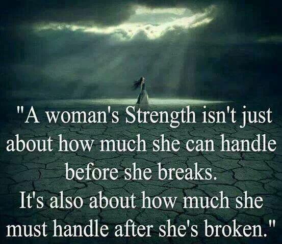 A woman's strength isn't just about how much she can handle before she breaks. It's also about how much she must handle after she's broken.