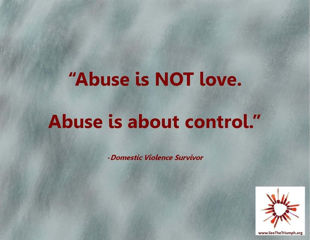 Abuse is not love. Abuse is about control. - Domestic Violence Survivor