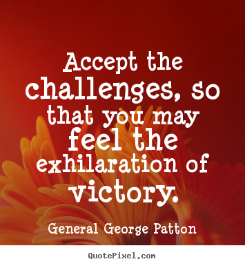 Accept The Challenges, So That You May Feel The Exhilaration Of Victory. General George Patton