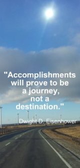 Accomplishments will prove to be a journey, not a destination. Dwight D. Eisenhower