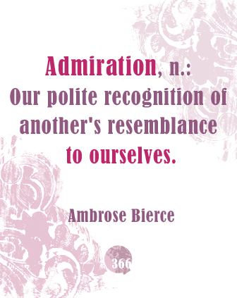 Admiration, n. Our polite recognition of another's resemblance to ourselves - Ambrose Bierce