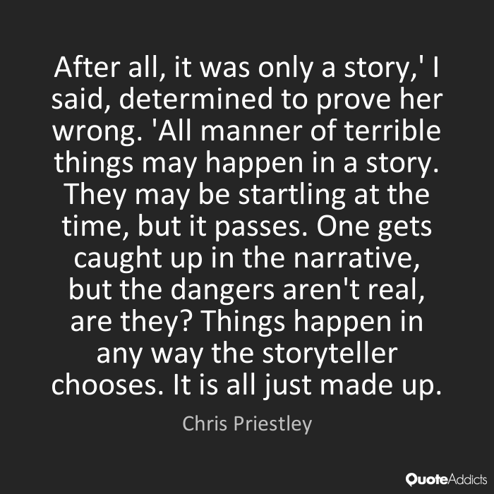 After all, it was only a story,' I said, determined to prove her wrong. 'All manner of terrible things may happen in a story. They may be startling at the time, but it ... Chris priestley