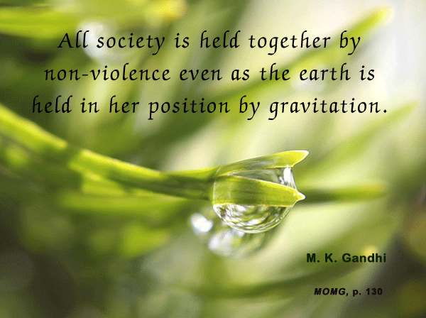 All society is held together by nonviolence even as the earth is held in her position by gravitation.  Mahatma Gandhi