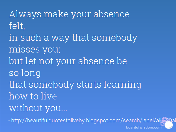 in such a way that somebody misses you; but let not your absence be so long...