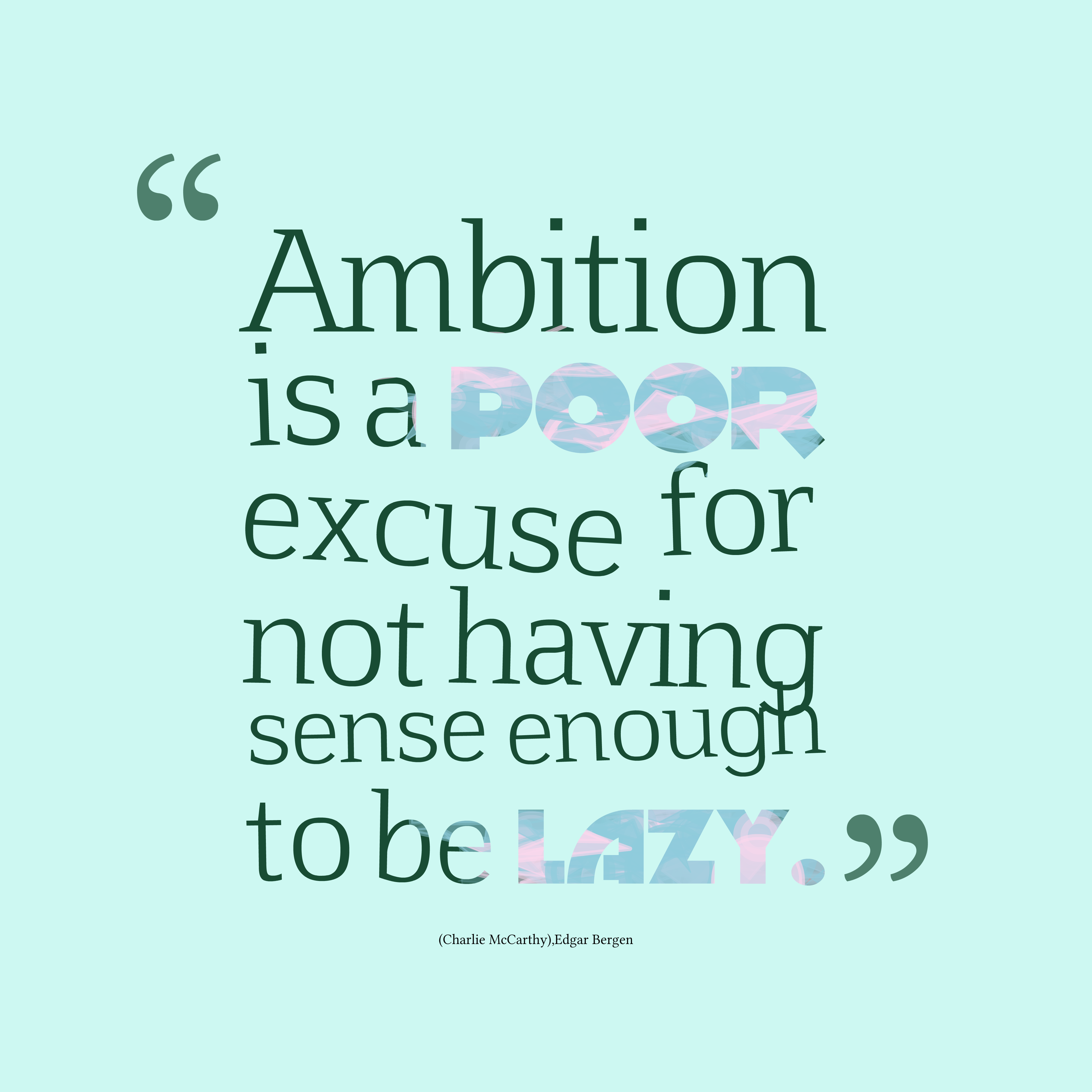 Ambition is a poor excuse for not having sense enough to be lazy. Milan Kundera
