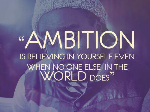 Ambition is believing in yourself, even when no one else in the world does.