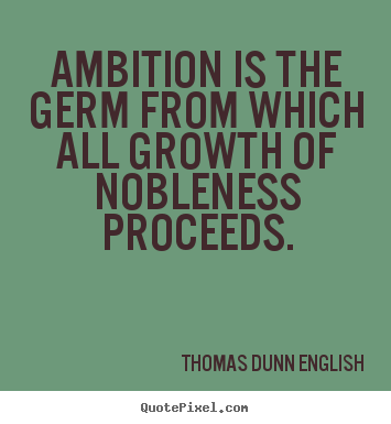 Ambition is the germ from which all growth of nobleness proceeds. Oscar Wilde
