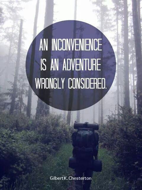 An inconvenience is only an adventure wrongly considered. - G. K. Chesterton