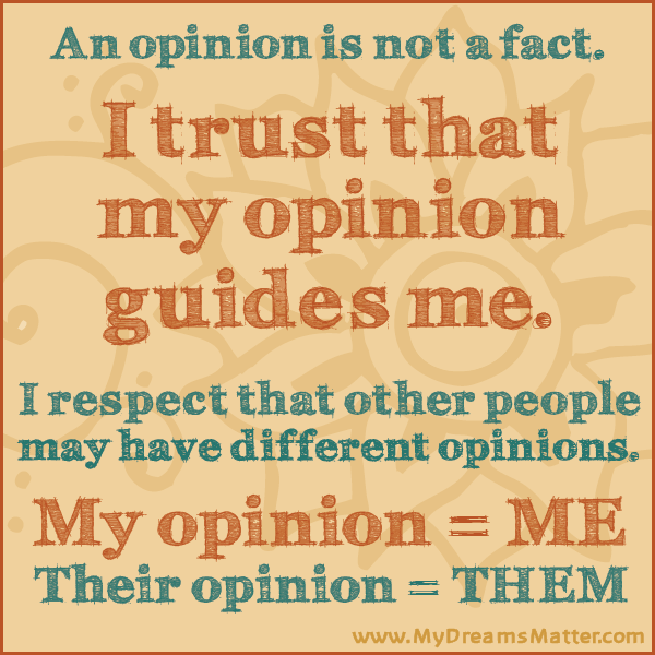 An opinion is not a fact.I trust that my opinion guides me.I respect that other people may have different opinions.