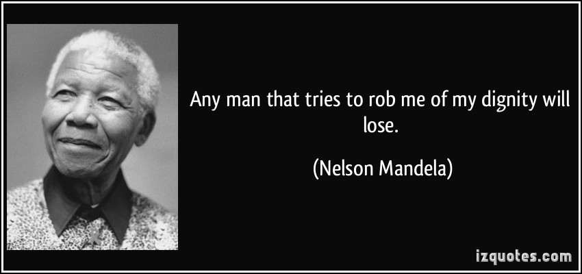 Any man or institution that tries to rob me of my dignity will lose. Nelson Mandela