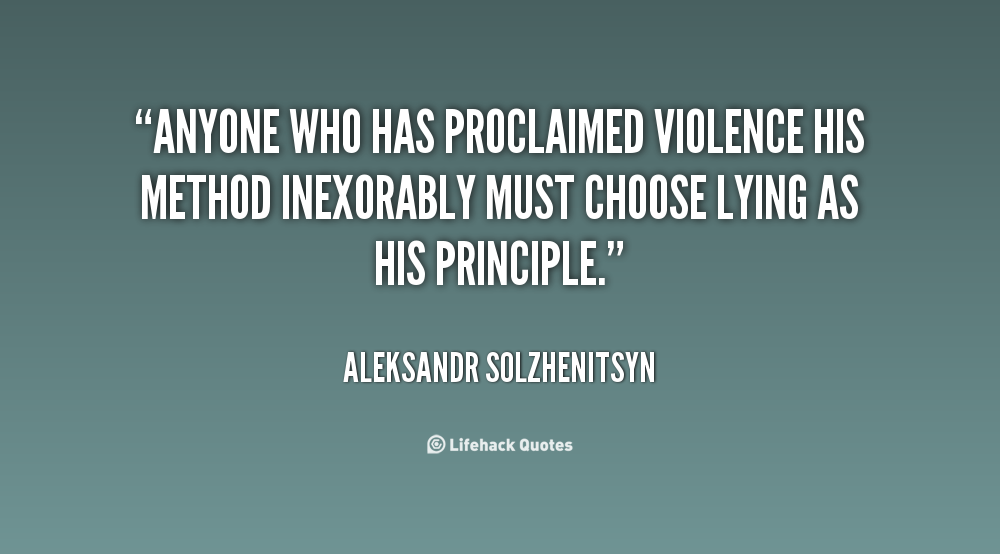 Anyone who has proclaimed violence his method inexorably must choose lying as his principle. - Aleksandr Solzhenitsyn