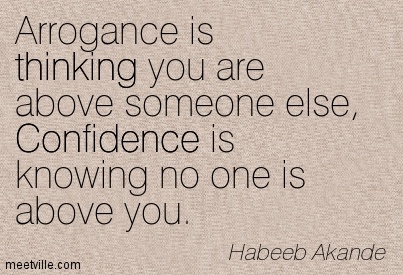Arrogance is thinking you are above someone else, Confidence is knowing no one is above you. Habeeb Akande