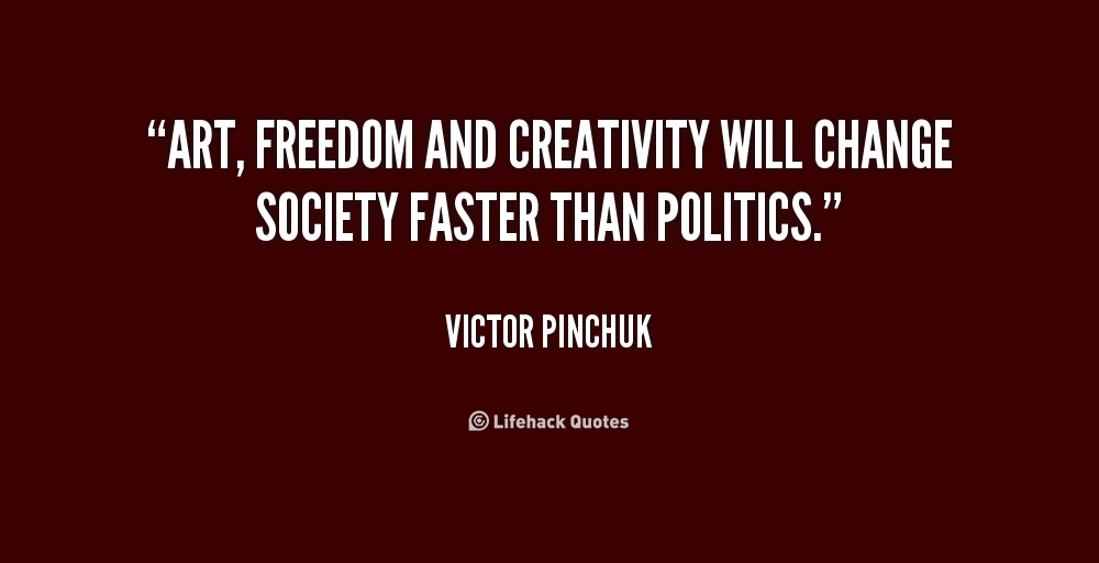 Art, freedom and creativity will change society faster than politics. Victor Pinchuk