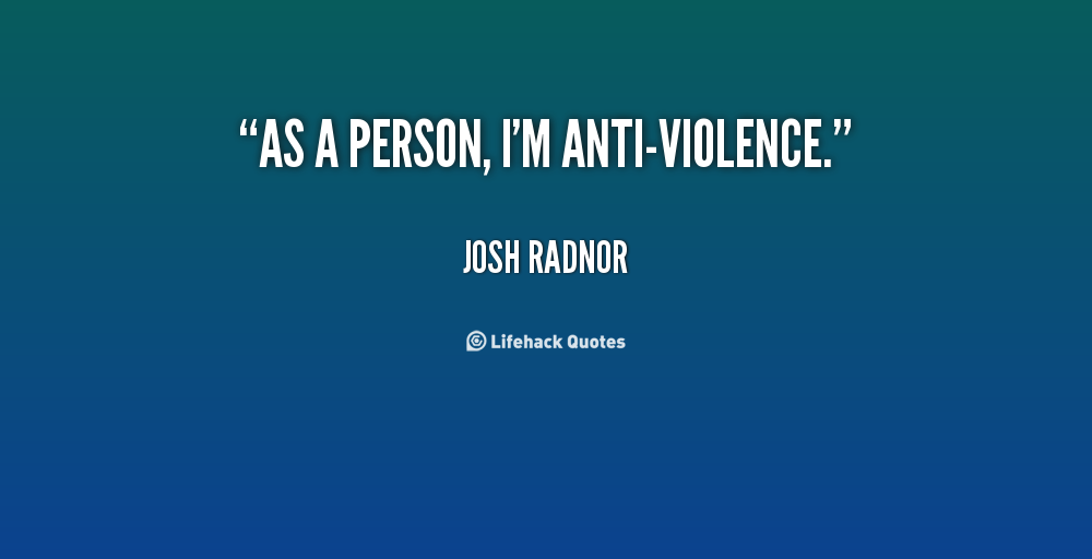 As a person, i'm Anti-Violence. - Josh Radnor