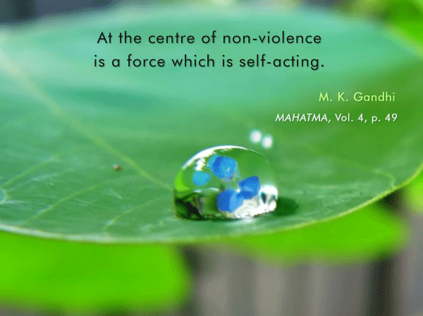 At the centre of nonviolence is a force which is self-acting. M. K. Gandhi