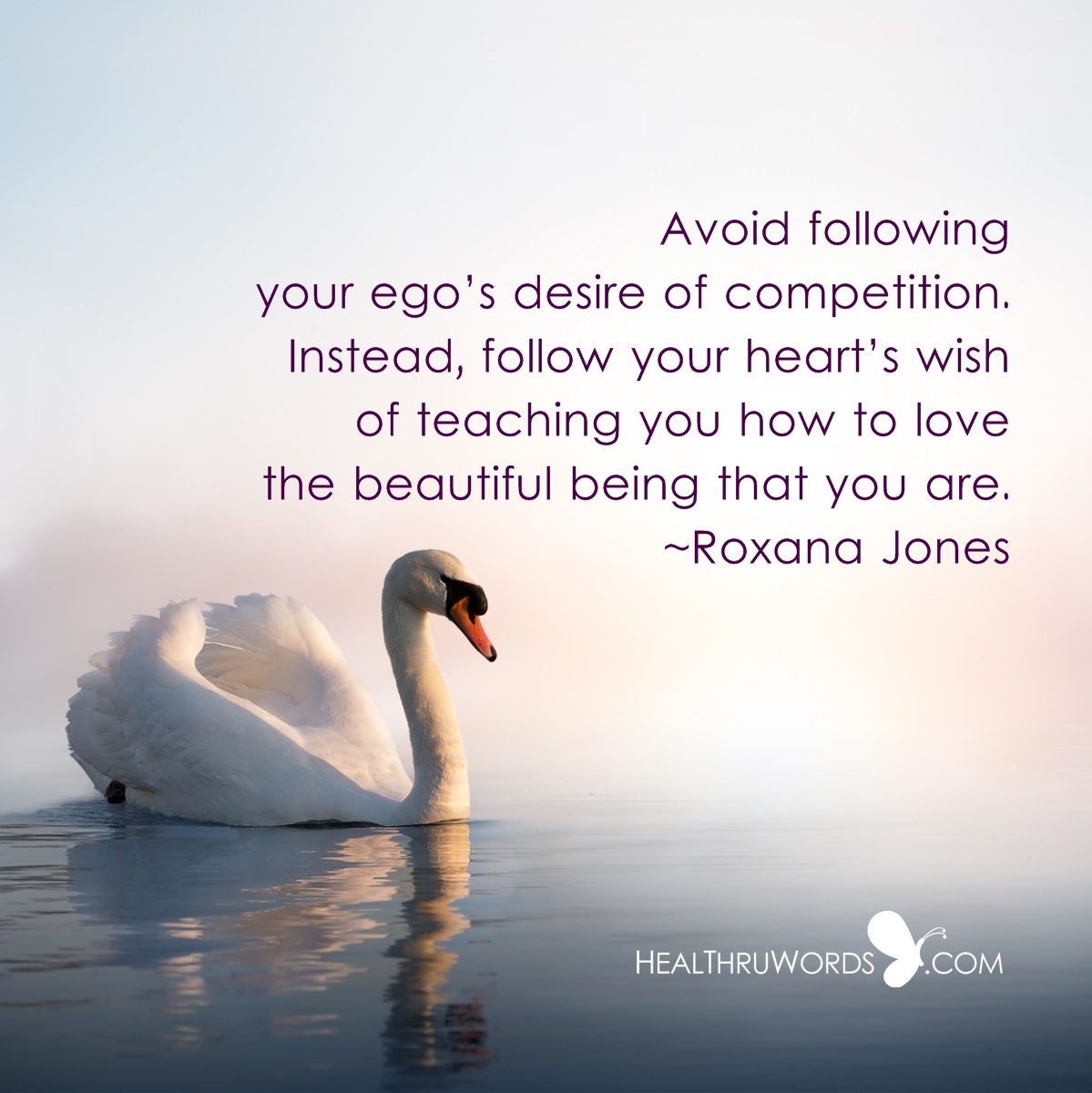 Avoid following your ego's desire of competition. Instead, follow your heart's wish of teaching you how to love the beautiful being that you are.
