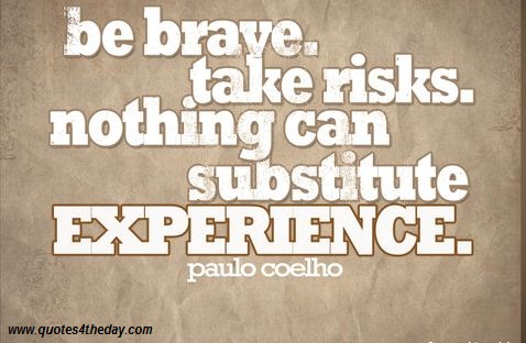 Be Brave Take Risks Nothing Can Substitute Experience. Paulo Coelho