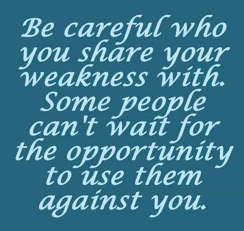 Be Careful who you share your weaknesses with some people can't wait for the opportunity to use them against you