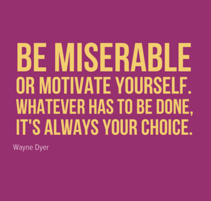 Be Miserable Or Motivate Yourself Whatever Has To Be Done Its Always Your Choices. Wayne Dyer