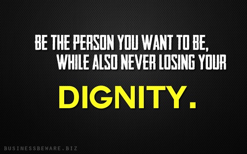 Be The Person You Want To Be While Also Never Losing Your Dignity