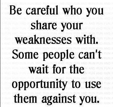 Be careful who you share your weaknesses with. Some people can't wait for the opportunity to use them against you.