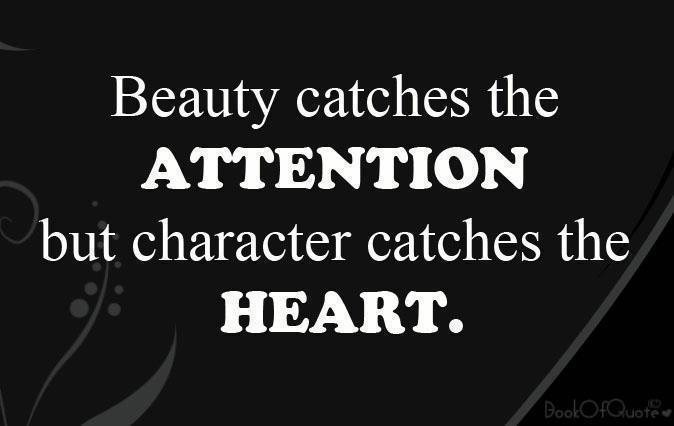 Beauty Catches The Attention But Character Catches The Heart