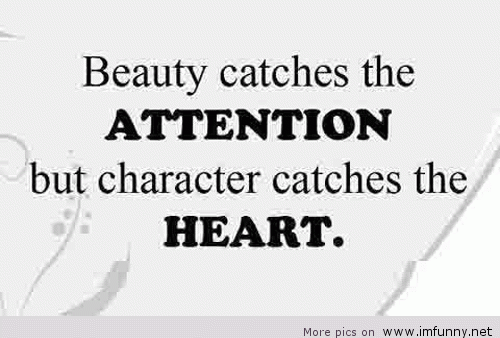 Beauty catches the attention, but character catches the heart.